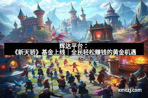 辉达平台：《新天骄》基金上线｜全民轻松赚钱的黄金机遇