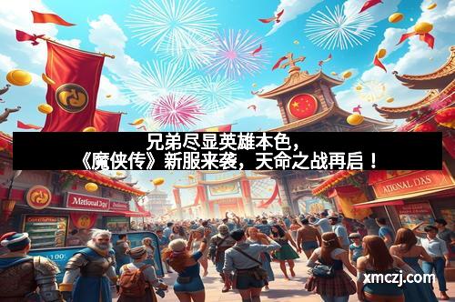 兄弟尽显英雄本色，《魔侠传》新服来袭，天命之战再启！