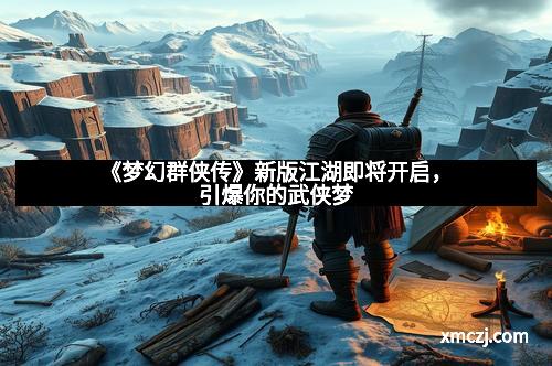 《梦幻群侠传》新版江湖即将开启，引爆你的武侠梦